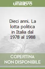 Dieci anni. La lotta politica in Italia dal 1978 al 1988 Soddisfatti O Rimborsati