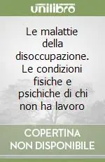 Le malattie della disoccupazione. Le condizioni fisiche e psichiche di chi non ha lavoro Saldi
