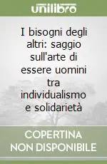 Ultime Pezzi I bisogni degli altri saggio sull‘arte di essere uomini tra individualismo e solidarietà