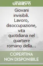 Must-Have Giovani invisibili. Lavoro, disoccupazione, vita quotidiana nel quartiere romano della Magliana