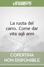 La ruota del carro. Come dar vita agli anni Offerta Limitata