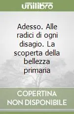 Solo Oggi Adesso. Alle radici di ogni disagio. La scoperta della bellezza primaria