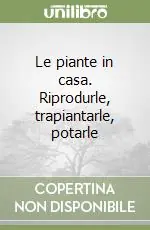 Le piante in casa. Riprodurle, trapiantarle, potarle Offerta Lampo