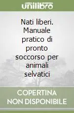 Nati liberi. Manuale pratico di pronto soccorso per animali selvatici Super Prezzo