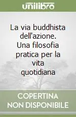 La via buddhista dell‘azione. Una filosofia pratica per la vita quotidiana Subito Disponibile