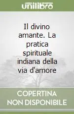 Vendita Finale Il divino amante. La pratica spirituale indiana della via d‘amore
