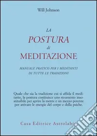 La postura di meditazione. Manuale pratico per i meditanti di tutte le tradizioni Compra Online