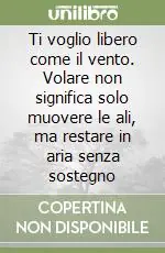 Ti voglio libero come il vento. Volare non significa solo muovere le ali, ma restare in aria senza sostegno Promo Stagionale