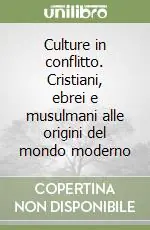 Culture in conflitto. Cristiani, ebrei e musulmani alle origini del mondo moderno Economico