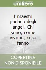 I maestri parlano degli angeli. Chi sono, come vivono, cosa fanno Acquista Ora