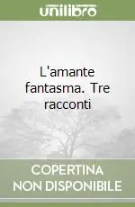 L‘amante fantasma. Tre racconti Non Perdere