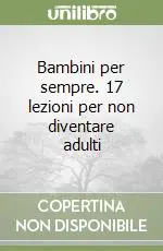 Ordina Subito Bambini per sempre. 17 lezioni per non diventare adulti