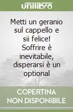 Compra Adesso Metti un geranio sul cappello e sii felice! Soffrire è inevitabile, disperarsi è un optional