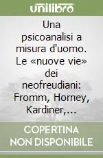 Una psicoanalisi a misura d‘uomo. Le «nuove vie» dei neofreudiani Fromm, Horney, Kardiner, Sullivan, Thompson Compra Oggi Stesso