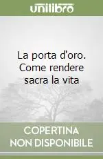 La porta d‘oro. Come rendere sacra la vita Spedito Oggi