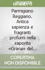 Parmigiano Reggiano. Antica sapienza e fragranti profumi nella saporita «Grana» del principe dei formaggi Compra Online