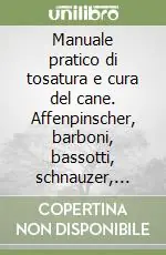 Manuale pratico di tosatura e cura del cane. Affenpinscher, barboni, bassotti, schnauzer, terrier Direttamente Dal Produttore