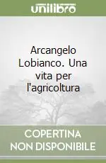 Nuovo Arrivo Arcangelo Lobianco. Una vita per l‘agricoltura