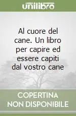 Al cuore del cane. Un libro per capire ed essere capiti dal vostro cane Spedizione Espresso