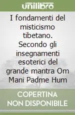 Ordina Subito I fondamenti del misticismo tibetano. Secondo gli insegnamenti esoterici del grande mantra Om Mani Padme Hum