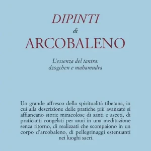 Dipinti d‘arcobaleno. L‘essenza del tantra dzogchen e mahamudra Quantità Limitata