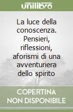 La luce della conoscenza. Pensieri, riflessioni, aforismi di una avventuriera dello spirito Offerta Speciale