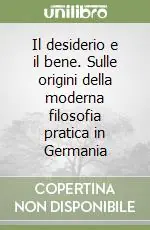 Prezzo Conveniente Il desiderio e il bene. Sulle origini della moderna filosofia pratica in Germania