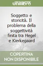 Soggetto e storicità. Il problema della soggettività finita tra Hegel e Kierkegaard Consegna Rapida