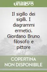 Il sigillo dei sigilli. I diagrammi ermetici. Giordano Bruno filosofo e pittore Prezzo Scontato