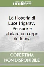 Vendita Finale La filosofia di Luce Irigaray. Pensare e abitare un corpo di donna