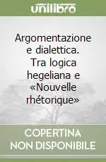 Argomentazione e dialettica. Tra logica hegeliana e «Nouvelle rhétorique» Offerta Lampo