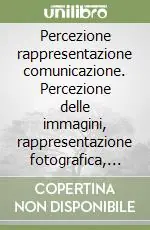 Percezione rappresentazione comunicazione. Percezione delle immagini, rappresentazione fotografica, comunicazione a stampa Novità