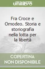 Offerta Limitata Fra Croce e Omodeo. Storia e storiografia nella lotta per la libertà