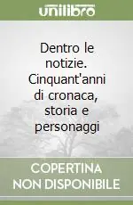 Popolare Dentro le notizie. Cinquant‘anni di cronaca, storia e personaggi