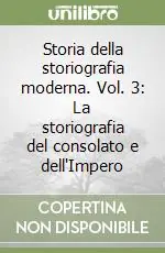 Storia della storiografia moderna. Vol. 3 La storiografia del consolato e dell‘Impero Popolare
