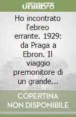 Must-Have Ho incontrato l‘ebreo errante. 1929 da Praga a Ebron. Il viaggio premonitore di un grande giornalista