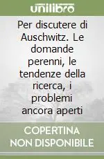 Per discutere di Auschwitz. Le domande perenni, le tendenze della ricerca, i problemi ancora aperti Ultimissimo Modello