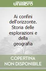 Ai confini dell‘orizzonte. Storia delle esplorazioni e della geografia Consegna Rapida