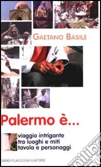 Palermo è... Viaggio intrigante tra luoghi e miti, tavola e personaggi Ordina Subito