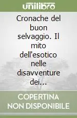 Cronache del buon selvaggio. Il mito dell‘esotico nelle disavventure dei viaggiatori italiani Direttamente Dal Produttore