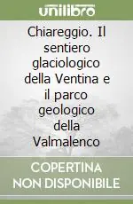 Nuova Collezione Chiareggio. Il sentiero glaciologico della Ventina e il parco geologico della Valmalenco
