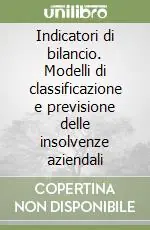 Professionale Indicatori di bilancio. Modelli di classificazione e previsione delle insolvenze aziendali
