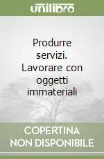 Produrre servizi. Lavorare con oggetti immateriali Prezzo Ridotto