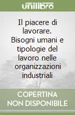 Il piacere di lavorare. Bisogni umani e tipologie del lavoro nelle organizzazioni industriali Prezzo Conveniente