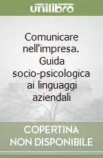 Comunicare nell‘impresa. Guida socio-psicologica ai linguaggi aziendali Soddisfatti O Rimborsati