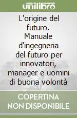 Di Tendenza L‘origine del futuro. Manuale d‘ingegneria del futuro per innovatori, manager e uomini di buona volontà