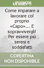 Come imparare a lavorare col proprio «Capo»... E sopravvivergli! Per essere più sereni e soddisfatti Occasione Imperdibile