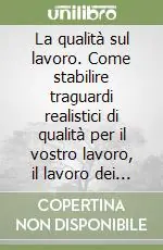 La qualità sul lavoro. Come stabilire traguardi realistici di qualità per il vostro lavoro, il lavoro dei vostri collaboratori, del vostro reparto... Offerta Lampo