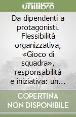 Da dipendenti a protagonisti. Flessibilità organizzativa, «Gioco di squadra», responsabilità e iniziativa un metodo per passare dalle parole ai fatti Prezzo Ridotto