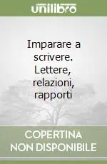 Imparare a scrivere. Lettere, relazioni, rapporti Spedito Oggi
